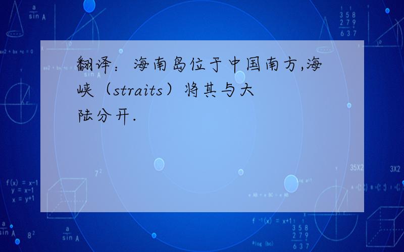 翻译：海南岛位于中国南方,海峡（straits）将其与大陆分开.