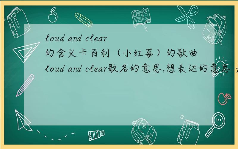 loud and clear的含义卡百利（小红莓）的歌曲loud and clear歌名的意思,想表达的意思 是什么?