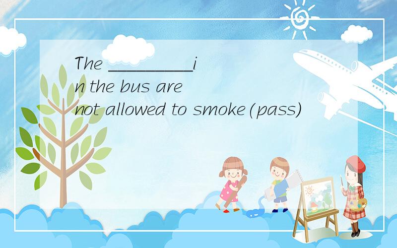 The _________in the bus are not allowed to smoke(pass)