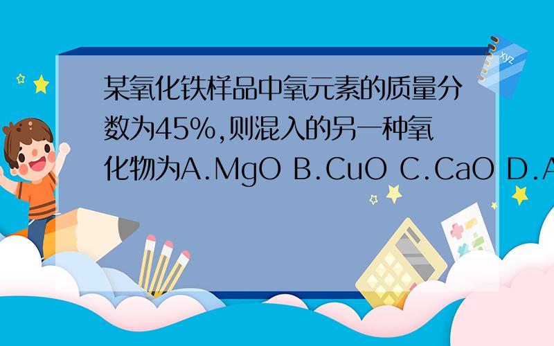 某氧化铁样品中氧元素的质量分数为45%,则混入的另一种氧化物为A.MgO B.CuO C.CaO D.Al2O3