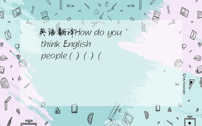 英语翻译How do you think English people( ) ( ) (