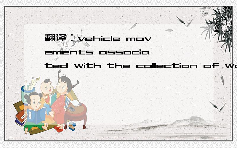 翻译：vehicle movements associated with the collection of waste materials