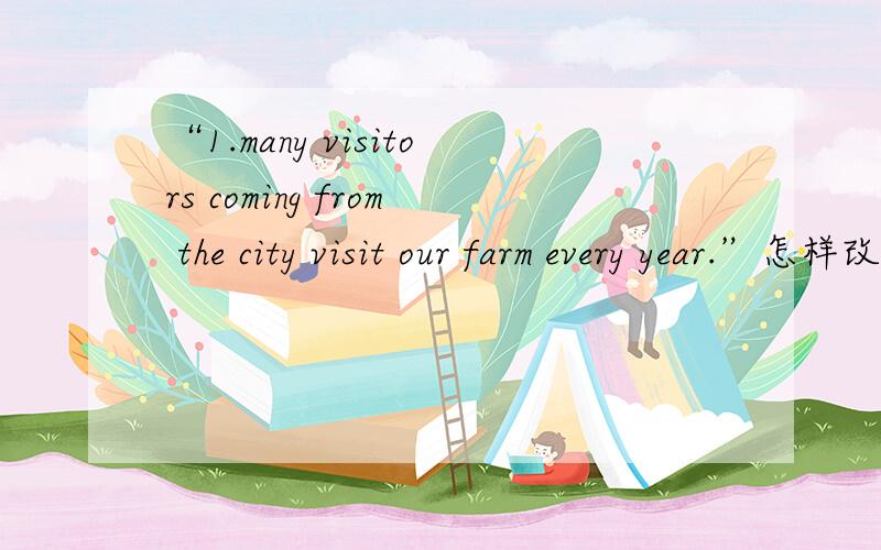 “1.many visitors coming from the city visit our farm every year.”怎样改为被动语态?