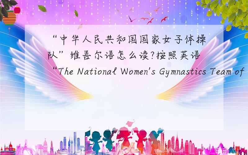 “中华人民共和国国家女子体操队”维吾尔语怎么读?按照英语“The National Women's Gymnastics Team of the People's Republic of China”翻译维吾尔语.