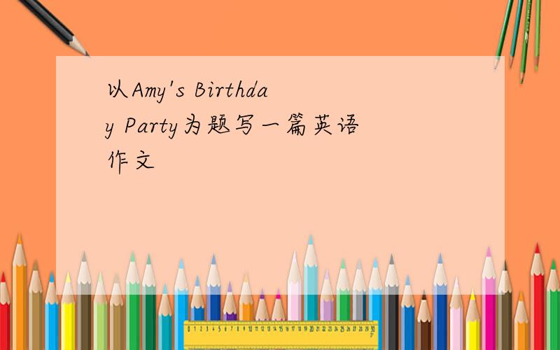 以Amy's Birthday Party为题写一篇英语作文
