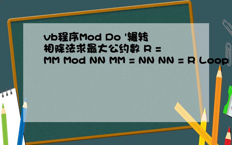 vb程序Mod Do '辗转相除法求最大公约数 R = MM Mod NN MM = NN NN = R Loop While R 0 在执行除法运算解决方案