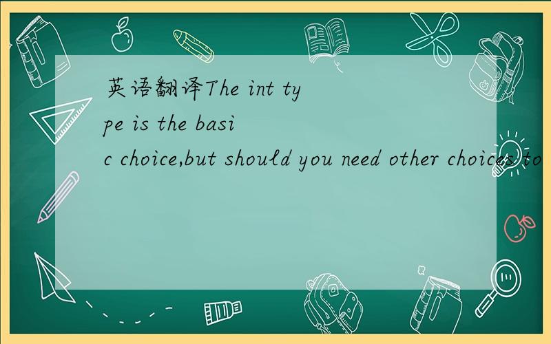 英语翻译The int type is the basic choice,but should you need other choices to meet therequirements of a particular task or machine,they are available.