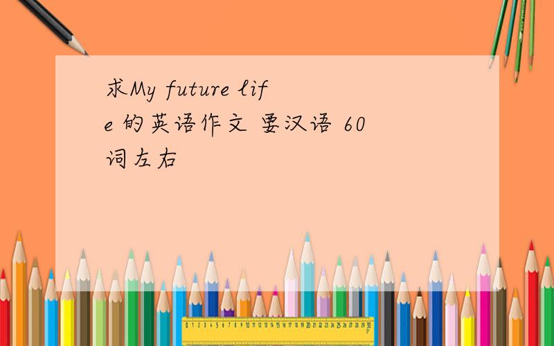求My future life 的英语作文 要汉语 60词左右