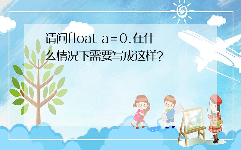 请问float a＝0.在什么情况下需要写成这样?