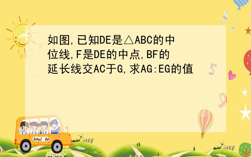 如图,已知DE是△ABC的中位线,F是DE的中点,BF的延长线交AC于G,求AG:EG的值