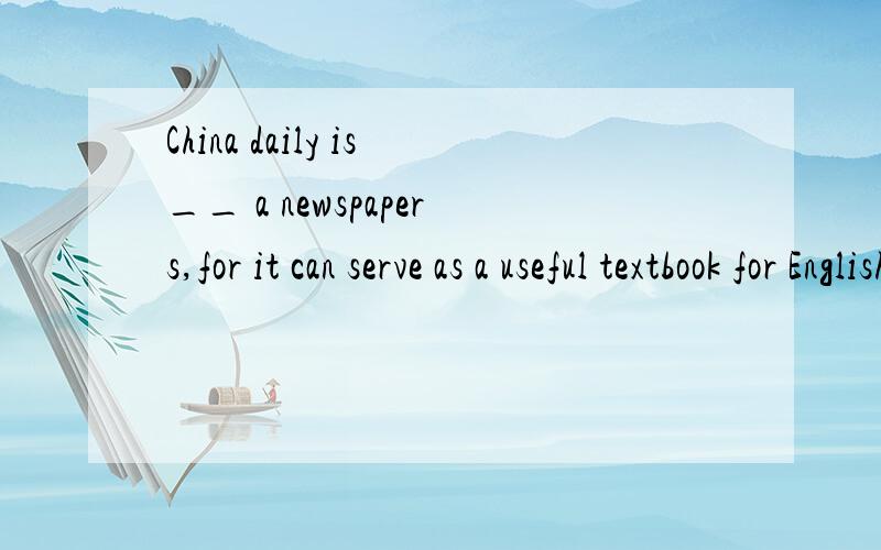 China daily is__ a newspapers,for it can serve as a useful textbook for English studyAmore than b,more or less c,less than d,more and more