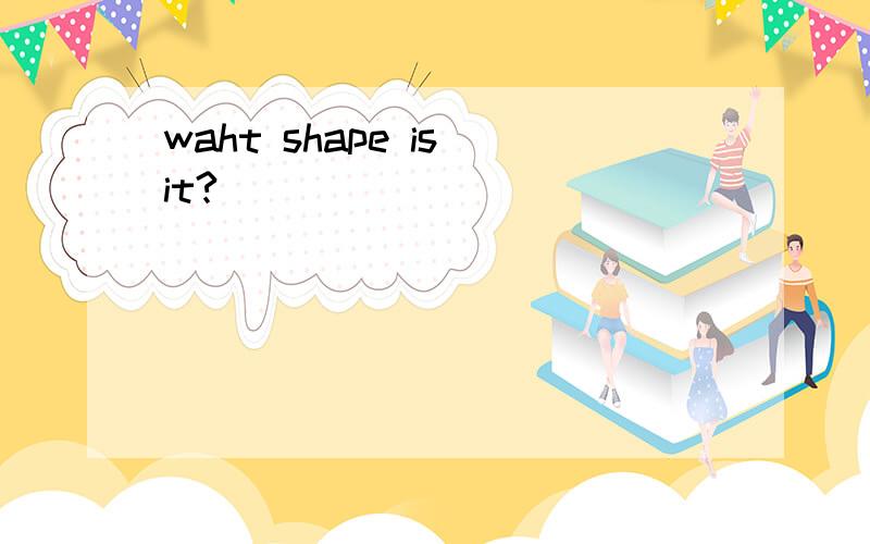 waht shape is it?