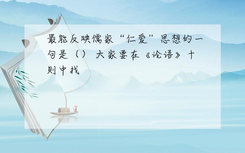 最能反映儒家“仁爱”思想的一句是（） 大家要在《论语》十则中找