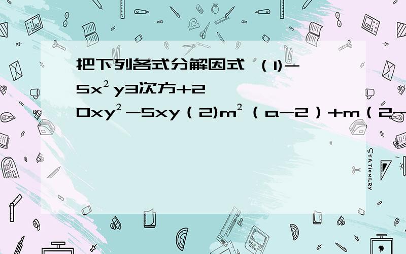 把下列各式分解因式 （1)-5x²y3次方+20xy²-5xy（2)m²（a-2）+m（2-a）