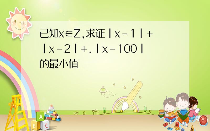 已知x∈Z,求证|x-1|+|x-2|+.|x-100|的最小值