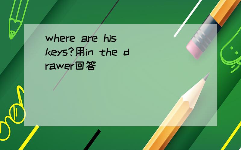 where are his keys?用in the drawer回答