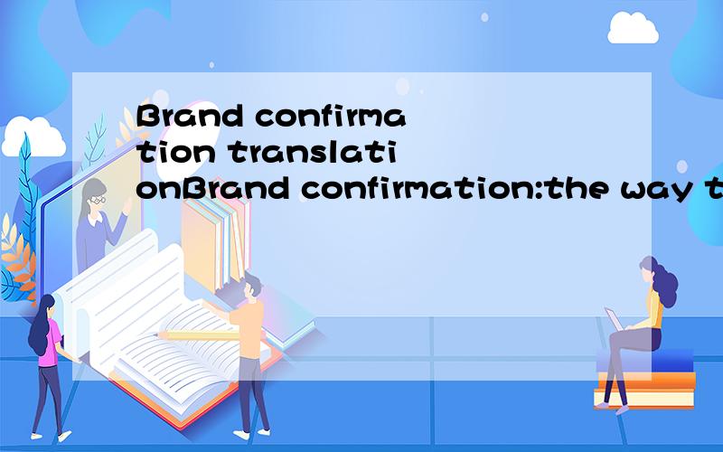 Brand confirmation translationBrand confirmation:the way the brand is articulated to the rest of the organization and all of its audiences.请帮忙翻译这个句子,