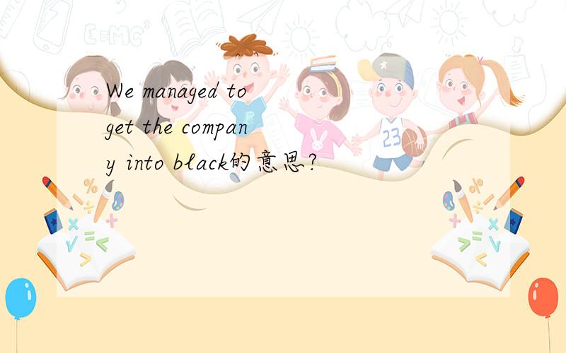 We managed to get the company into black的意思?