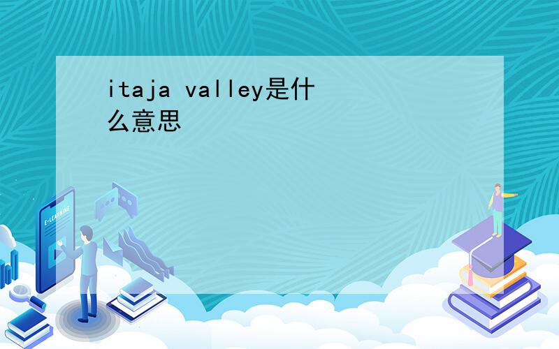 itaja valley是什么意思