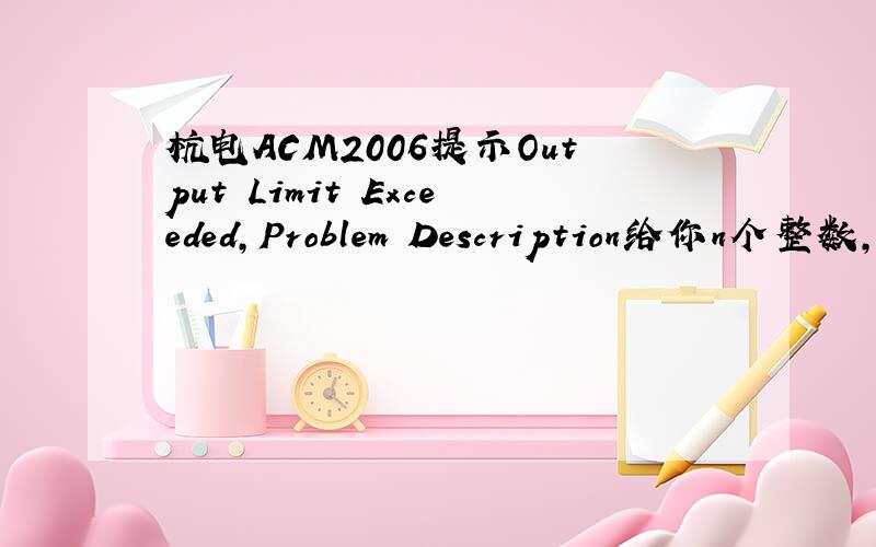 杭电ACM2006提示Output Limit Exceeded,Problem Description给你n个整数,求他们中所有奇数的乘积.Input输入数据包含多个测试实例,每个测试实例占一行,每行的第一个数为n,表示本组数据一共有n个,接着是n