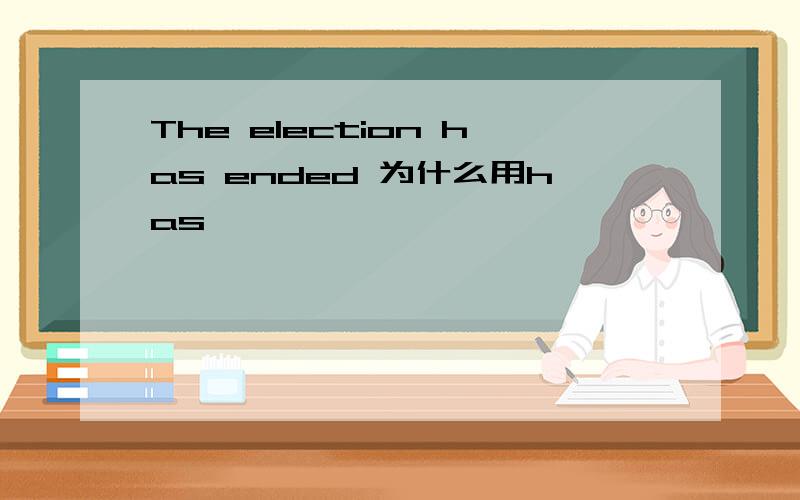 The election has ended 为什么用has