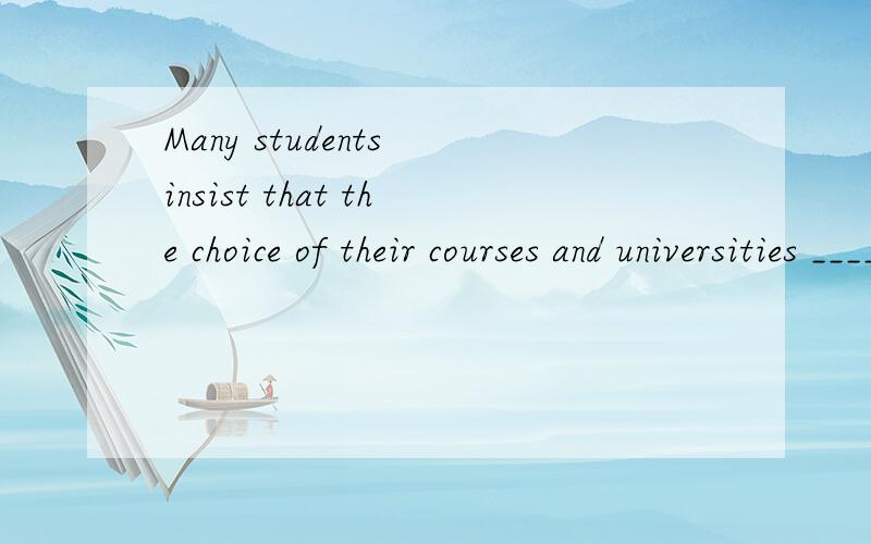 Many students insist that the choice of their courses and universities _____Many students insist that the choice of their courses and universities ______ their own interest.A.be based on B.base on C.be basing on D.base at