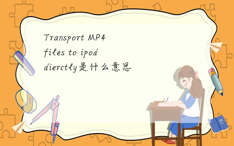 Transport MP4 files to ipod dierctly是什么意思