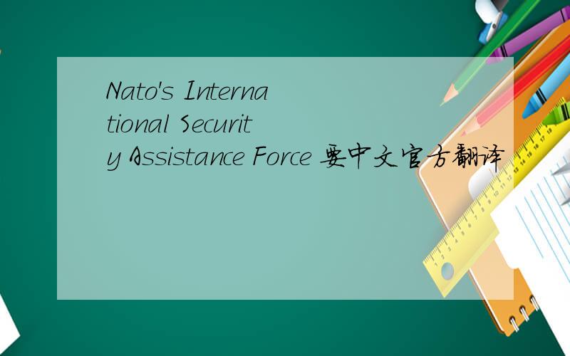 Nato's International Security Assistance Force 要中文官方翻译