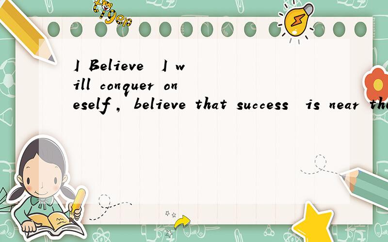 I Believe  I will conquer oneself , believe that success  is near them ,I  will do for you谁知道什么意思啊还有人知道吗?、我着急