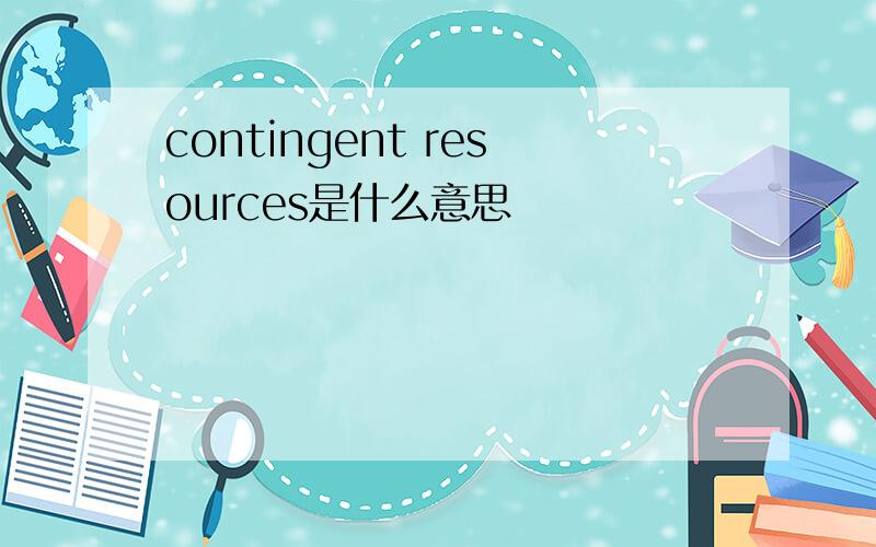 contingent resources是什么意思