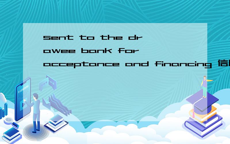 sent to the drawee bank for acceptance and financing 信用证里的一句话,acceptance and financing acceptance and financing