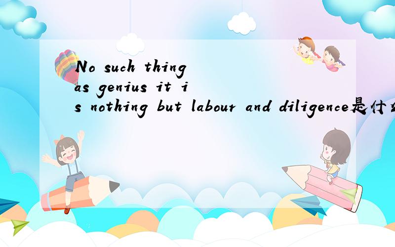 No such thing as genius it is nothing but labour and diligence是什么意思?
