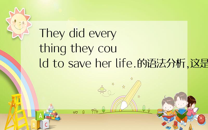 They did everything they could to save her life.的语法分析,这是一个怎样的复合句?