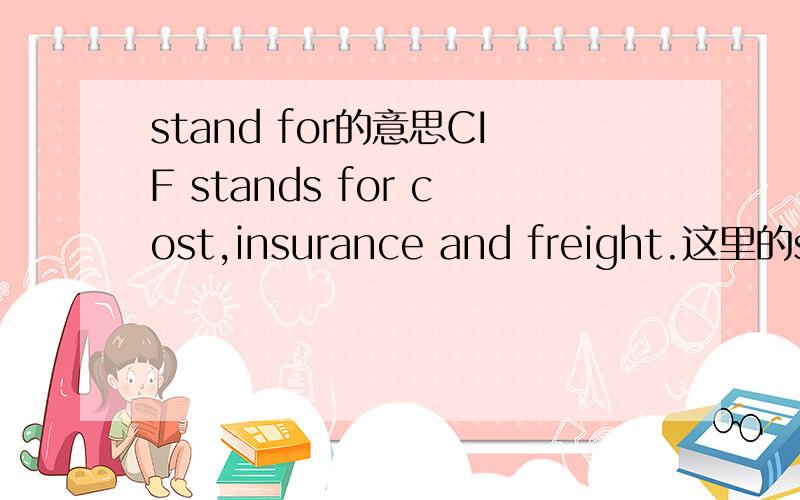 stand for的意思CIF stands for cost,insurance and freight.这里的stand