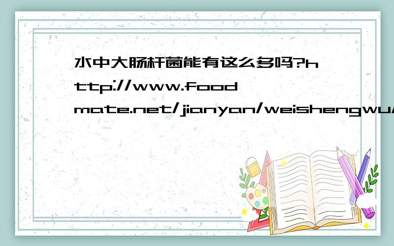 水中大肠杆菌能有这么多吗?http://www.foodmate.net/jianyan/weishengwu/4-25-3-1-7.php