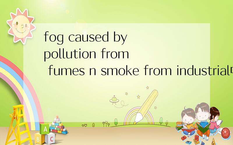 fog caused by pollution from fumes n smoke from industrial中文什么意思