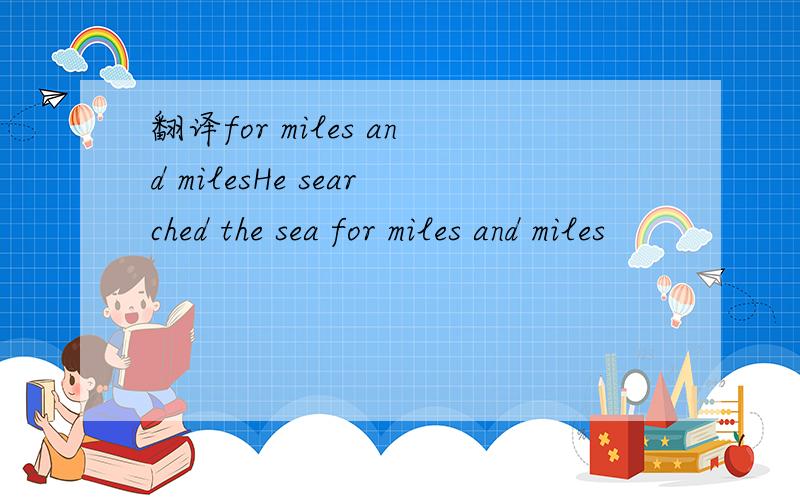 翻译for miles and milesHe searched the sea for miles and miles