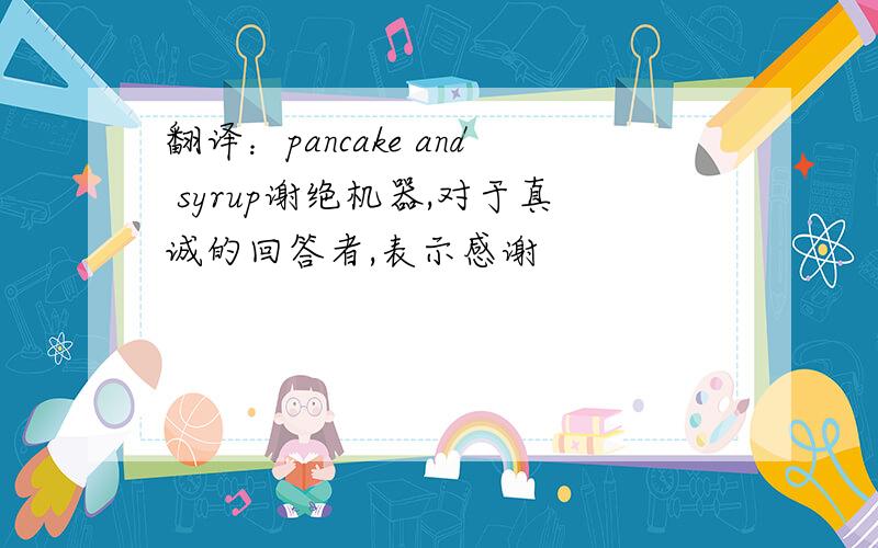 翻译：pancake and syrup谢绝机器,对于真诚的回答者,表示感谢