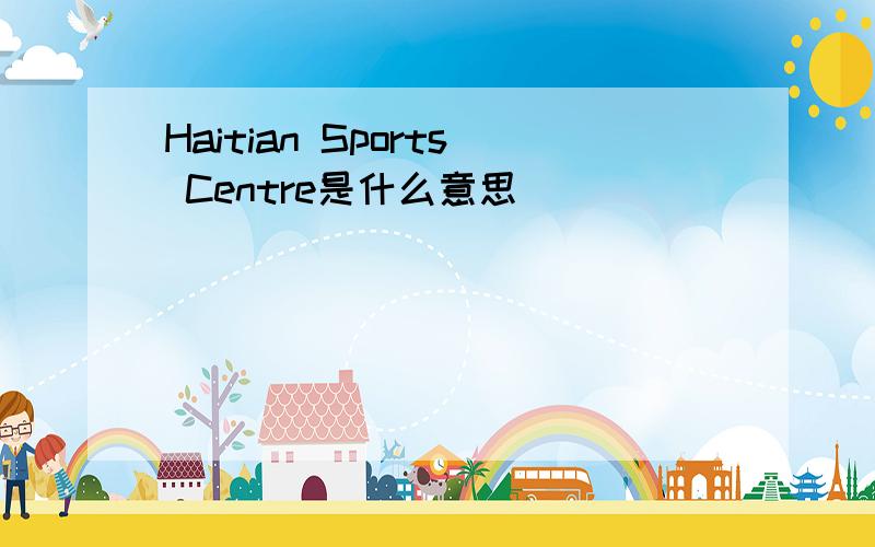 Haitian Sports Centre是什么意思