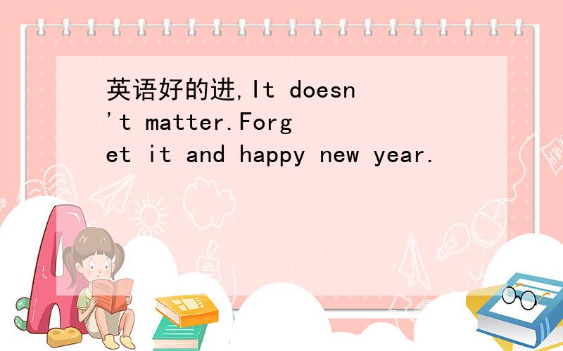 英语好的进,It doesn't matter.Forget it and happy new year.