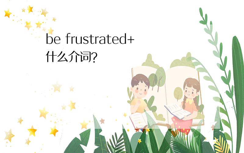 be frustrated+什么介词?