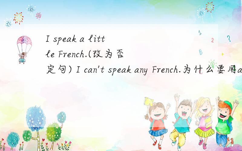 I speak a little French.(改为否定句) I can't speak any French.为什么要用any,可以用别的词嘛?