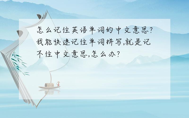 怎么记住英语单词的中文意思?我能快速记住单词拼写,就是记不住中文意思,怎么办?