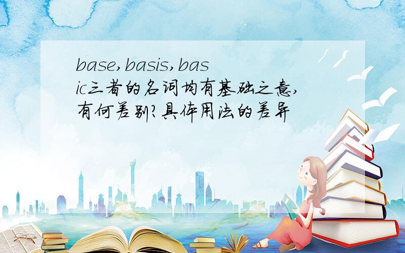 base,basis,basic三者的名词均有基础之意,有何差别?具体用法的差异