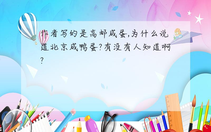 作者写的是高邮咸蛋,为什么说道北京咸鸭蛋?有没有人知道啊?