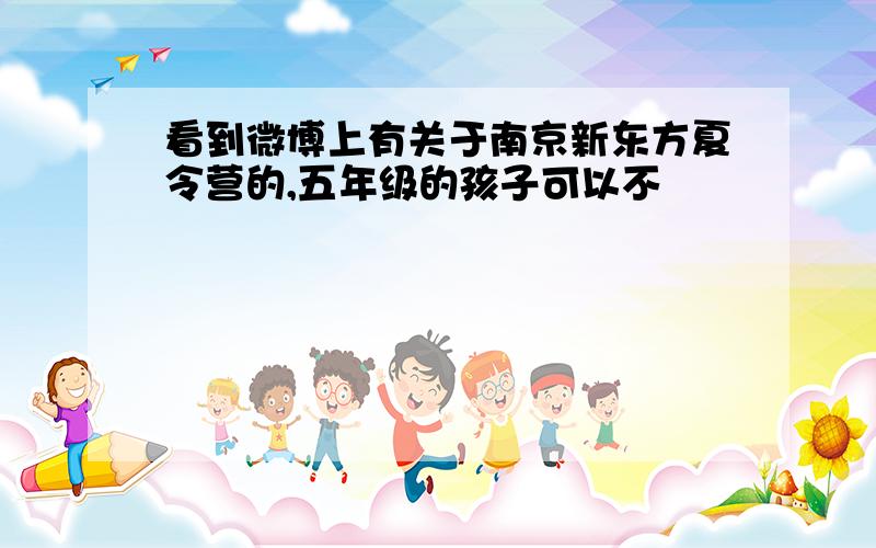 看到微博上有关于南京新东方夏令营的,五年级的孩子可以不