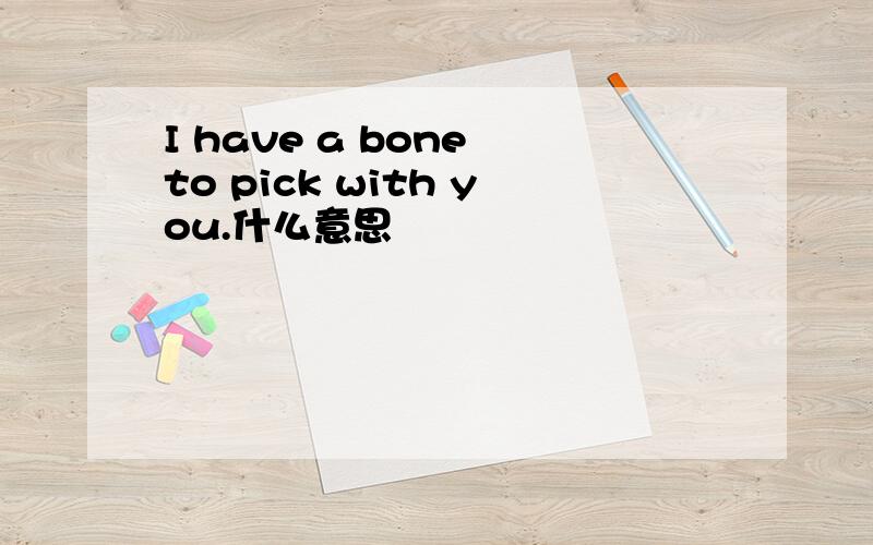 I have a bone to pick with you.什么意思