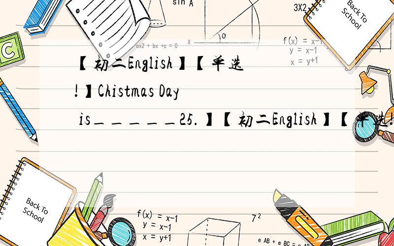 【初二English】【单选!】Chistmas Day is_____25.】【初二English】【单选!】Chistmas Day is_____25.Chistmas Day is_____25.A.in DecemberB.on December