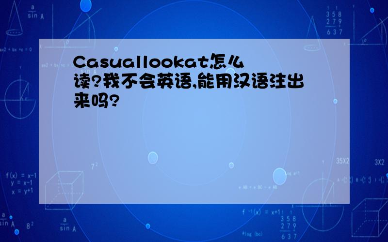 Casuallookat怎么读?我不会英语,能用汉语注出来吗?