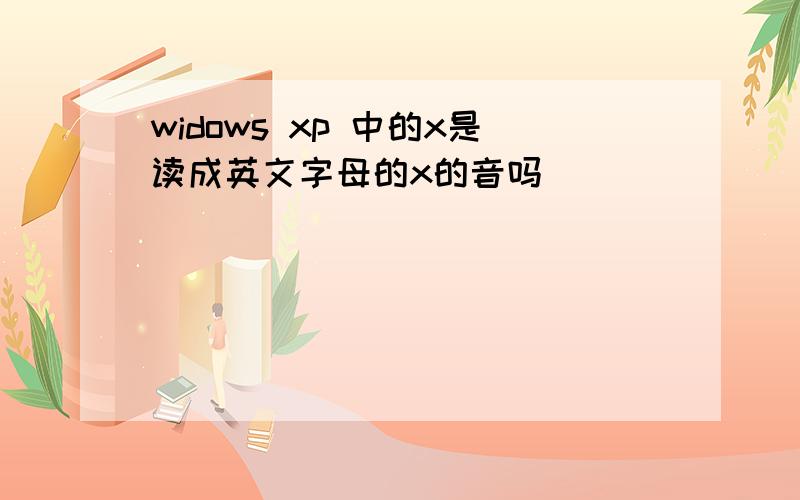 widows xp 中的x是读成英文字母的x的音吗